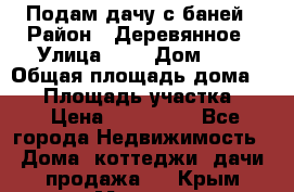 Подам дачу с баней › Район ­ Деревянное › Улица ­ ; › Дом ­ 4 › Общая площадь дома ­ 30 › Площадь участка ­ . › Цена ­ 400 000 - Все города Недвижимость » Дома, коттеджи, дачи продажа   . Крым,Морская